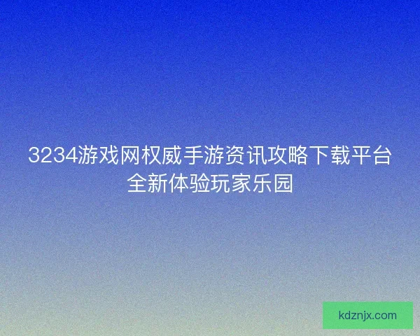 3234游戏网权威手游资讯攻略下载平台全新体验玩家乐园